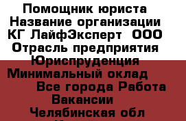 Помощник юриста › Название организации ­ КГ ЛайфЭксперт, ООО › Отрасль предприятия ­ Юриспруденция › Минимальный оклад ­ 45 000 - Все города Работа » Вакансии   . Челябинская обл.,Копейск г.